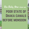 Clean up the canals before monsoon Risks of waterlogging in Dhaka before start of monsoon