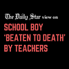 Teachers are supposed to protect, not fatally punish students Ninth-grader fatally punished by teachers in Satkhira school
