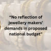 Nothing is there in budget for gold makers: Bajus Nothing is there in budget for gold makers: Bajus