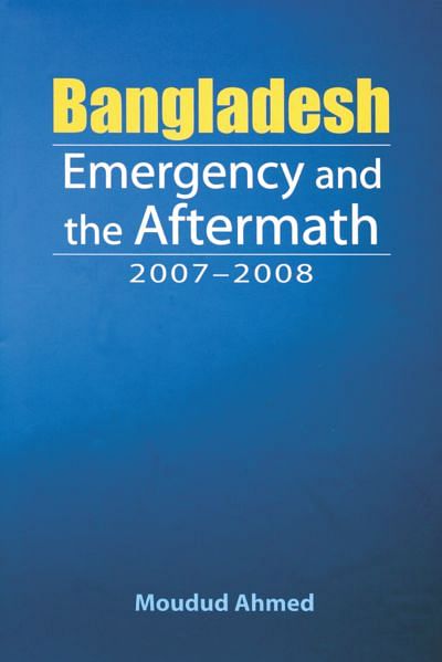 Bangladesh Emergency and the Aftermath 2007-2008 Moudud Ahmed The University Press Limited