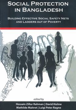 Social Protection in Bangladesh Building Effective Social Safety Nets  and Ladders Out of Poverty Eds Hossain Zillur Rahman, David Hulme,  Mathilde Maitrot, Luigi Peter Ragno The University Press Limited, UNDP 